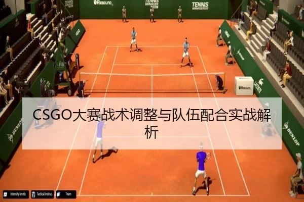 CSGO大赛战术调整与队伍配合实战解析