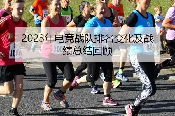 2023年电竞战队排名变化及战绩总结回顾