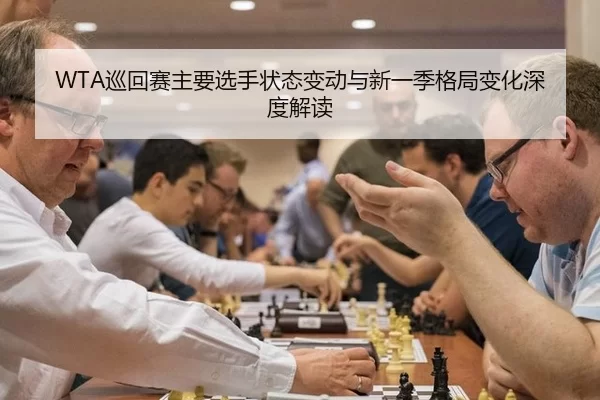 WTA巡回赛主要选手状态变动与新一季格局变化深度解读