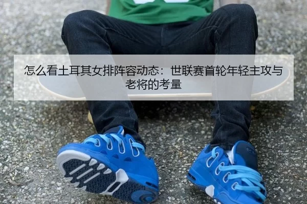 zen-me-kan-tu-er-qi-nv-pai-zhen-rong-dong-tai-shi-lian-sai-shou-lun-nian-qing-zhu-gong-yu-lao-jiang-de-kao-liang-4-340.jpg